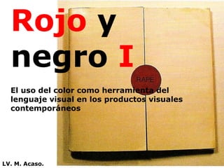 Rojo  y negro  I El uso del color como herramienta del lenguaje visual en los productos visuales contemporáneos LV. M. Acaso. 