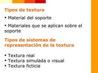 Tipos de textura Material del soporte Materiales que se aplican sobre el soporte Tipos de sistemas de representación de la textura Textura real Textura simulada o visual Textura ficticia 