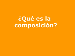 ¿Qué es la composición? 
