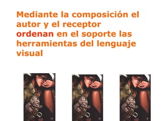 Mediante la composición el autor y el receptor  ordenan  en el soporte las herramientas del lenguaje visual 