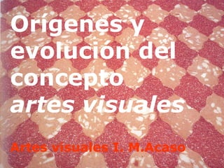 Orígenes y evolución del concepto  artes visuales Artes visuales I. M.Acaso 