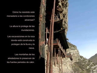 Cómo ha resistido este monasterio a las condiciones adversas? La altura lo protege de las inundaciones. Las excavaciones en la roca donde está construido lo protegen de la lluvia y la nieve. Las montañas de los alrededores lo preservan de los fuertes periodos de calor. 