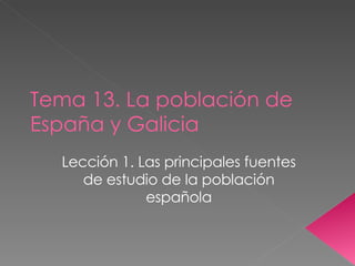 Tema 13. La población de España y Galicia Lección 1. Las principales fuentes de estudio de la población española 