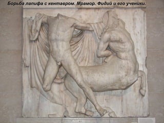 Борьба лапифа с кентавром. Мрамор. Фидий и его ученики.  