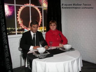 В музее Мадам Тюссо. Комментарии излишни. 