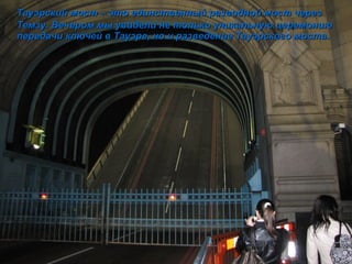 Тауэрский мост  –  это единственный разводной мост через Темзу. Вечером мы увидели не только уникальную церемонию передачи ключей в Тауэре, но и разведение Тауэрского моста. 