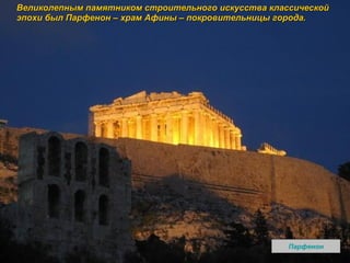 Великолепным памятником строительного искусства классической эпохи был Парфенон – храм Афины – покровительницы города.  Парфенон 