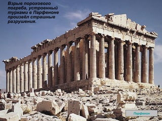 Взрыв порохового погреба, устроенный турками в Парфеноне произвёл страшные разрушения. Парфенон 