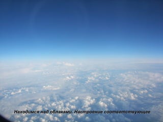 Находимся над облаками. Настроение соответствующее 