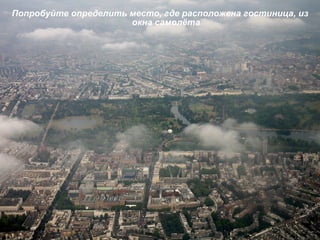 Попробуйте определить место, где расположена гостиница, из окна самолёта 