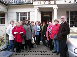 16 марта. Раннее утро. Наша группа в полной готовности 