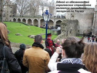 Одной из обязанностей королевских стражников является проведение экскурсий по Тауэру 