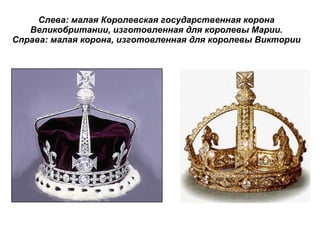 Слева: малая Королевская государственная корона Великобритании, изготовленная для королевы Марии. Справа: малая корона, изготовленная для королевы Виктории 