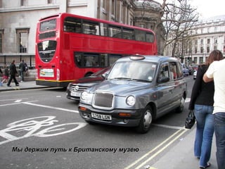 Мы держим путь к Британскому музею 