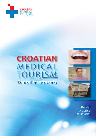 1
                                     CROATIAN MEDICAL TOURISM
                                                  Dental treatments




    Dental treatments



                                                     Dental
                                                   practice
                                                 Dr Dekorti




           www.croatianmedicaltourism.com
 