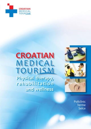 1
                                     CROATIAN MEDICAL TOURISM
                               Rehabilitation and physical therapy in Croatia




    Physical therapy,
    rehabilitation
        and wellness

                                                             Policlinic
                                                               Terme
                                                                Selce




           www.croatianmedicaltourism.com
 