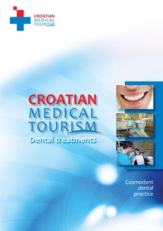 1
                                     CROATIAN MEDICAL TOURISM
                                                  Dental treatments




    Dental treatments



                                                Cosmodent
                                                    dental
                                                   practice




           www.croatianmedicaltourism.com
 