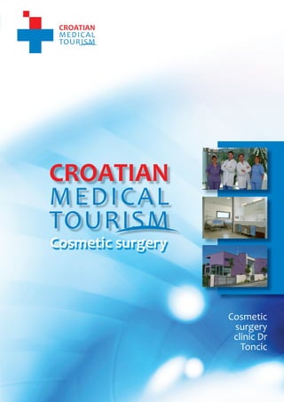 1
                                    CROATIAN MEDICAL TOURISM
                                                 Cosme c surgery




    Cosmetic surgery



                                                  Cosmetic
                                                   surgery
                                                   clinic Dr
                                                     Toncic



          www.croatianmedicaltourism.com
 