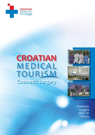 1
                                    CROATIAN MEDICAL TOURISM
                                                 Cosme c surgery




    Cosmetic surgery



                                                  Cosmetic
                                                   surgery
                                                   clinic Dr
                                                     Toncic



          www.croatianmedicaltourism.com
 