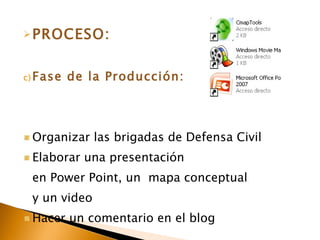PROCESO: Fase de la Producción: Organizar las brigadas de Defensa Civil Elaborar una presentación en Power Point, un mapa conceptual y un video Hacer un comentario en el blog