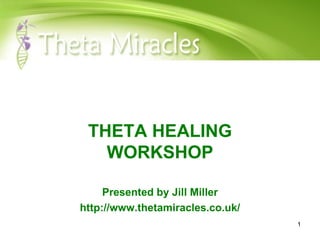 THETA HEALING WORKSHOP Presented by Jill Miller http://www.thetamiracles.co.uk/ 