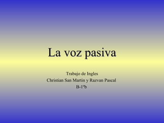 La voz pasiva Trabajo de Ingles Christian San Martin y Razvan Pascal  B-1ºb  