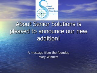 About Senior Solutions is
pleased to announce our new
          addition!

      A message from the founder,
            Mary Winners
 
