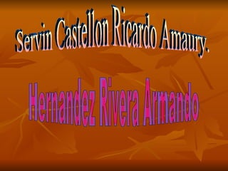 Servin Castellon Ricardo Amaury. Hernandez Rivera Armando 