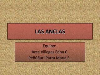 LAS ANCLAS Equipo:  Arce Villegas Edna C. Peñúñuri Parra María E.  