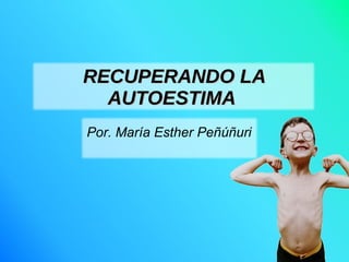 RECUPERANDO LA AUTOESTIMA   Por. María Esther Peñúñuri 
