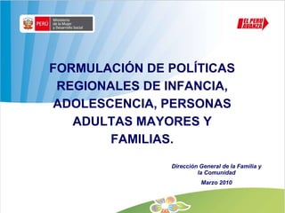 FORMULACIÓN DE POLÍTICAS REGIONALES DE INFANCIA, ADOLESCENCIA, PERSONAS ADULTAS MAYORES Y FAMILIAS. Dirección General de la Familia y la Comunidad Marzo 2010 
