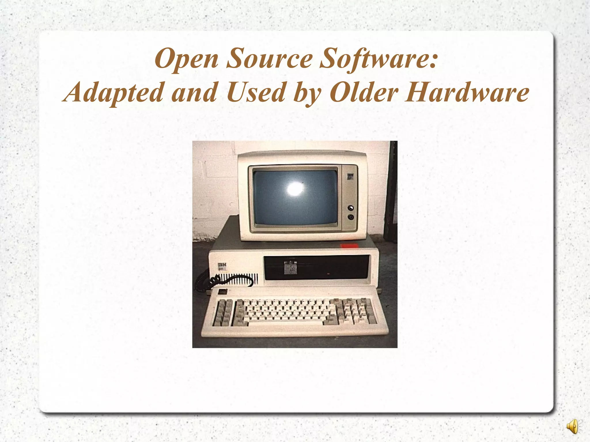 Open Source Software:
Adapted and Used by Older Hardware
 