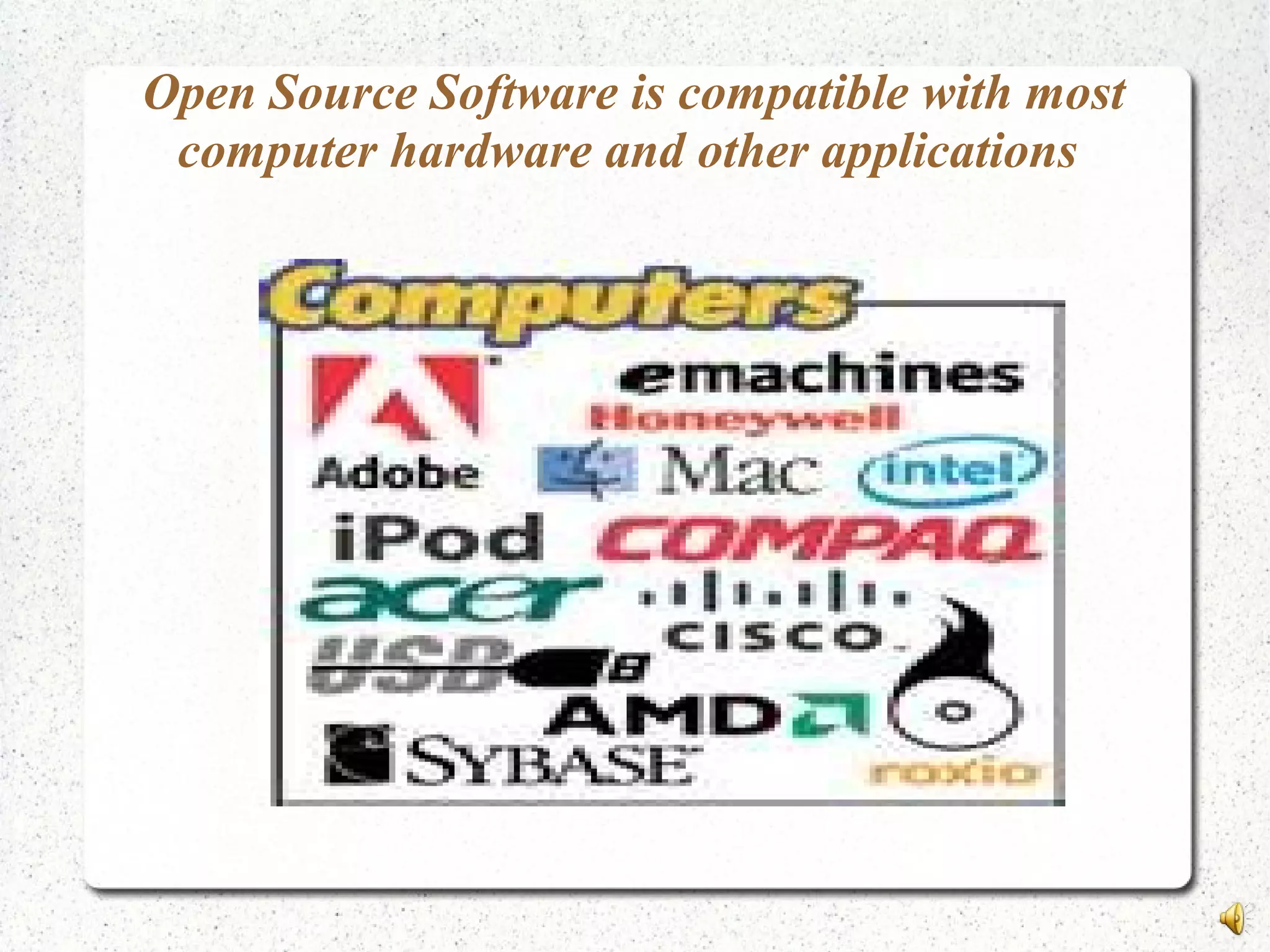 Open Source Software is compatible with most
computer hardware and other applications
 