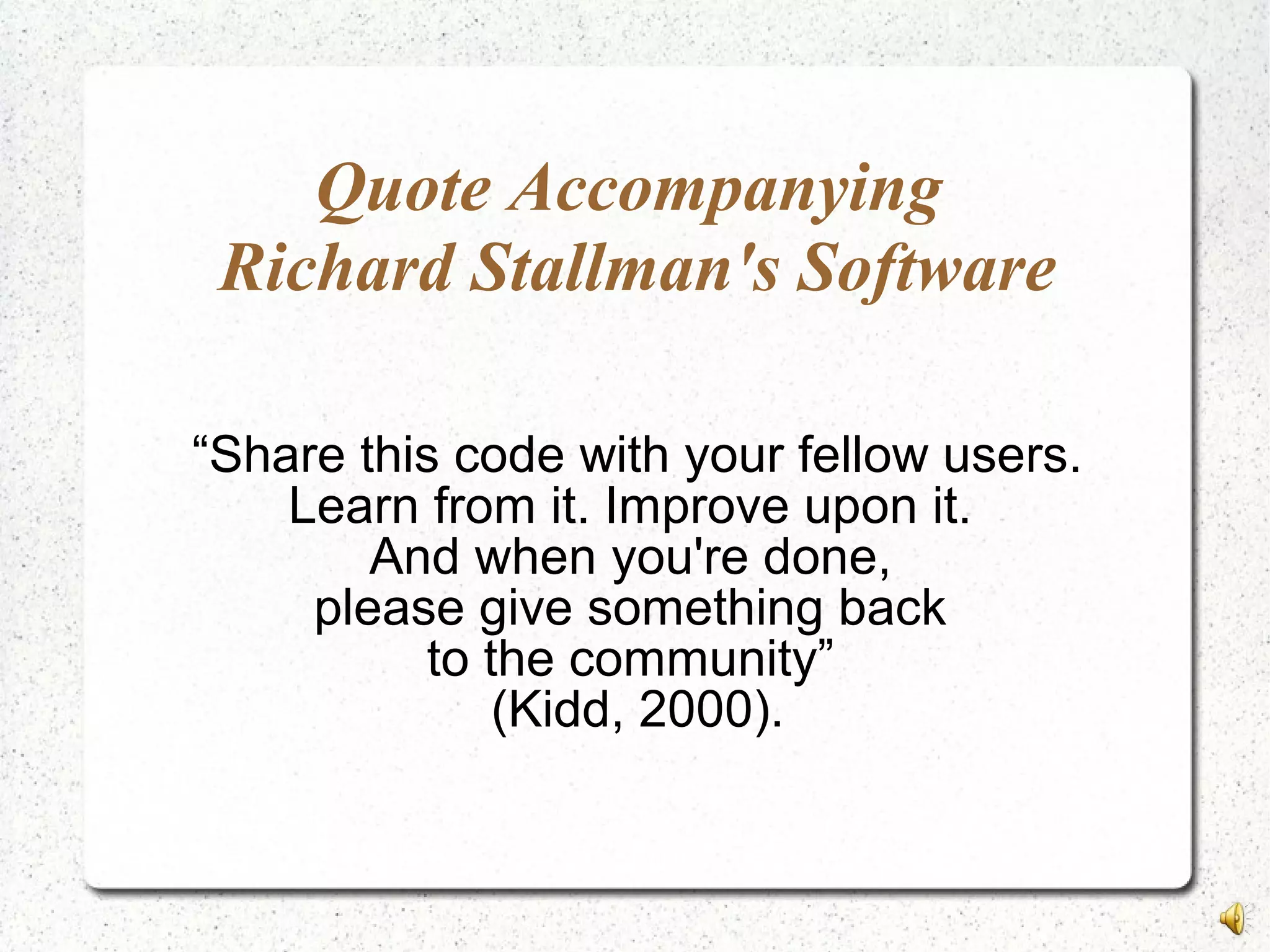 Quote Accompanying
Richard Stallman's Software
“Share this code with your fellow users.
Learn from it. Improve upon it.
And when you're done,
please give something back
to the community”
(Kidd, 2000).
 