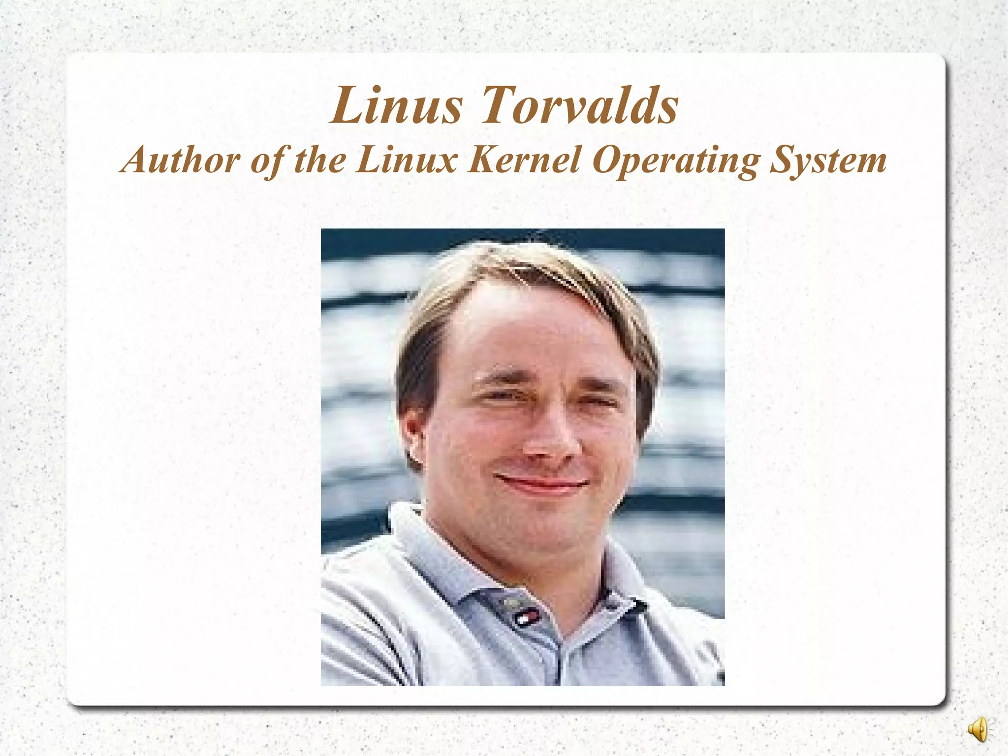Linus Torvalds
Author of the Linux Kernel Operating System
 