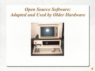 Open Source Software:
Adapted and Used by Older Hardware
 