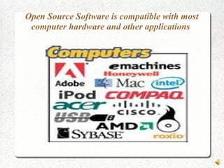 Open Source Software is compatible with most
computer hardware and other applications
 