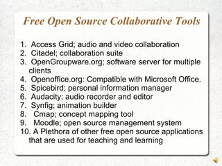Free Open Source Collaborative Tools
1. Access Grid; audio and video collaboration
2. Citadel; collaboration suite
3. Open...