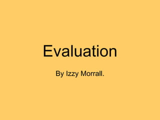 Evaluation By Izzy Morrall . 