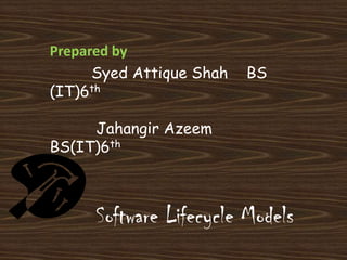 Prepared by           Syed Attique Shah    BS (IT)6th           Jahangir Azeem         BS(IT)6th Software Lifecycle Models 