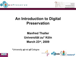 An Introduction to Digital Preservation Manfred Thaller Universität zu* Köln March 23 rd , 2009 * University  at  not  of  Cologne 