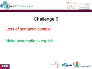 Challenge 6 Loss of semantic context Make assumptions explicit 