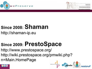 Since 2008:  Shaman http://shaman-ip.eu Since 2009:  PrestoSpace http://www.prestospace.org/ http://wiki.prestospace.org/pmwiki.php?n=Main.HomePage 