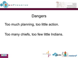 Dangers Too much planning, too little action. Too many chiefs, too few little Indians. 