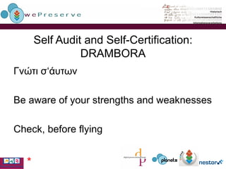 Self Audit and Self-Certification: DRAMBORA Γνώτι  σ‘ άυτων Be aware of your strengths and weaknesses Check, before flying * 