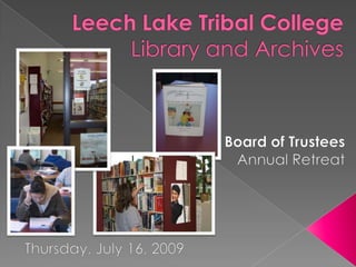 Leech Lake Tribal CollegeLibrary and Archives Board of Trustees Annual Retreat Thursday, July 16, 2009 