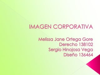  IMAGEN CORPORATIVAMelissa Jane Ortega GoreDerecho 138102Sergio Hinojosa VegaDiseño 136464 