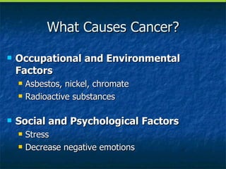What Causes Cancer? Occupational and Environmental Factors Asbestos, nickel, chromate Radioactive substances Social and Psychological Factors Stress Decrease negative emotions 