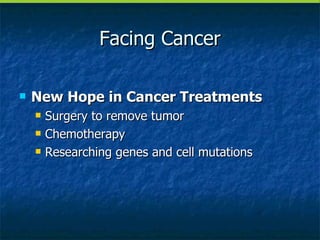 Facing Cancer New Hope in Cancer Treatments Surgery to remove tumor Chemotherapy Researching genes and cell mutations 