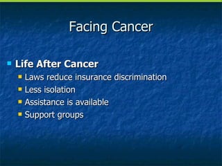 Facing Cancer Life After Cancer Laws reduce insurance discrimination Less isolation Assistance is available Support groups 